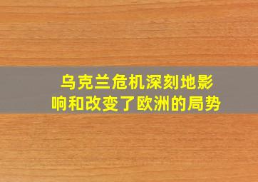 乌克兰危机深刻地影响和改变了欧洲的局势