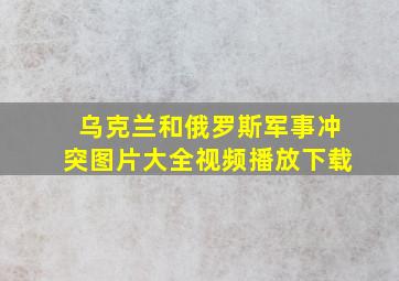 乌克兰和俄罗斯军事冲突图片大全视频播放下载