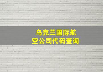 乌克兰国际航空公司代码查询