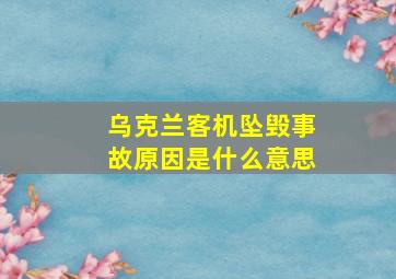 乌克兰客机坠毁事故原因是什么意思