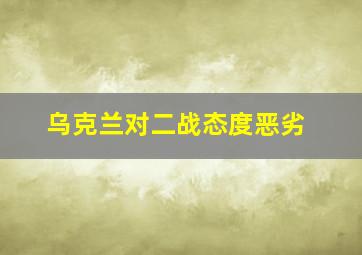 乌克兰对二战态度恶劣