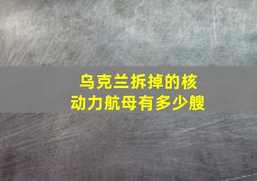 乌克兰拆掉的核动力航母有多少艘