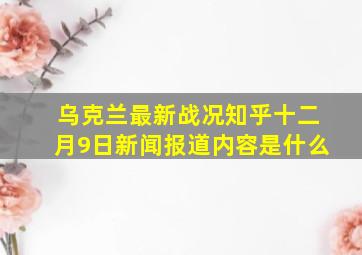 乌克兰最新战况知乎十二月9日新闻报道内容是什么