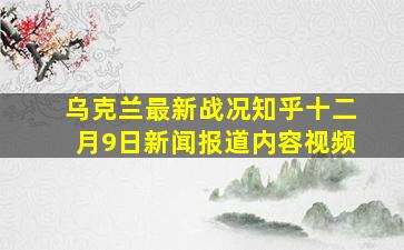 乌克兰最新战况知乎十二月9日新闻报道内容视频