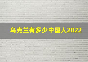 乌克兰有多少中国人2022