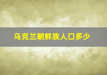 乌克兰朝鲜族人口多少