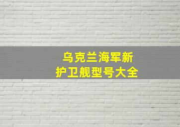 乌克兰海军新护卫舰型号大全