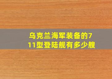 乌克兰海军装备的711型登陆舰有多少艘