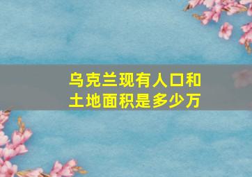 乌克兰现有人口和土地面积是多少万