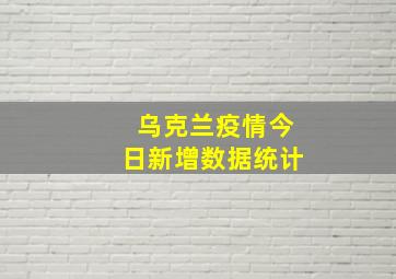 乌克兰疫情今日新增数据统计