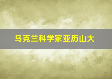 乌克兰科学家亚历山大