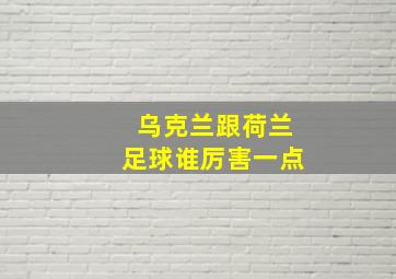 乌克兰跟荷兰足球谁厉害一点