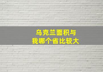 乌克兰面积与我哪个省比较大