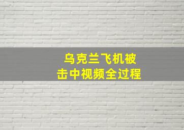 乌克兰飞机被击中视频全过程