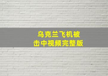 乌克兰飞机被击中视频完整版