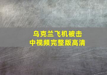 乌克兰飞机被击中视频完整版高清