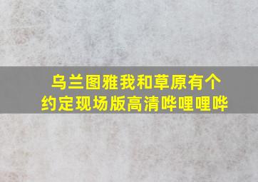 乌兰图雅我和草原有个约定现场版高清哗哩哩哗