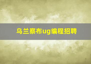 乌兰察布ug编程招聘