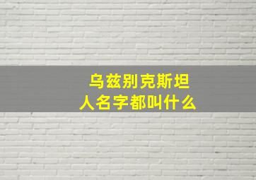 乌兹别克斯坦人名字都叫什么