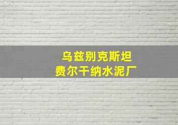 乌兹别克斯坦费尔干纳水泥厂