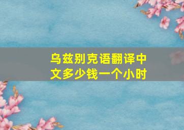 乌兹别克语翻译中文多少钱一个小时