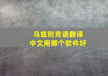 乌兹别克语翻译中文用哪个软件好