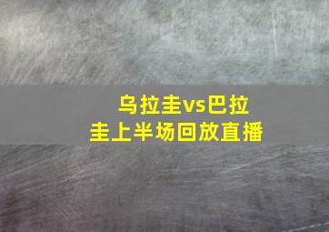 乌拉圭vs巴拉圭上半场回放直播