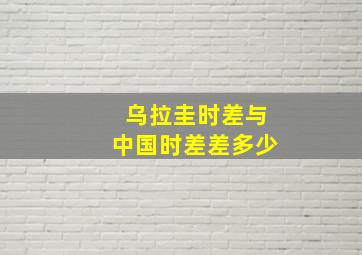 乌拉圭时差与中国时差差多少