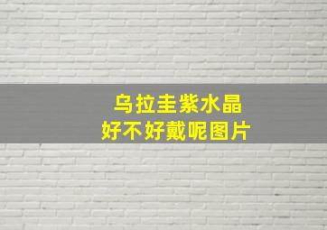 乌拉圭紫水晶好不好戴呢图片