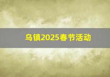 乌镇2025春节活动