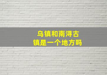 乌镇和南浔古镇是一个地方吗