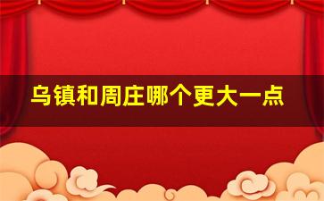 乌镇和周庄哪个更大一点