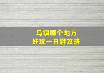 乌镇哪个地方好玩一日游攻略