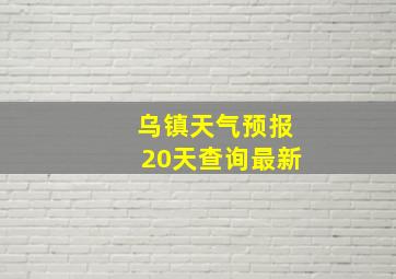 乌镇天气预报20天查询最新