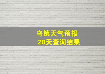 乌镇天气预报20天查询结果