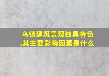 乌镇建筑景观独具特色,其主要影响因素是什么