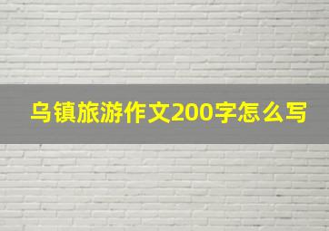 乌镇旅游作文200字怎么写