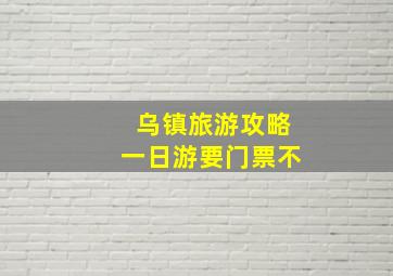 乌镇旅游攻略一日游要门票不