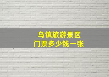 乌镇旅游景区门票多少钱一张