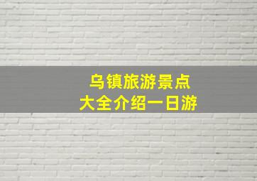 乌镇旅游景点大全介绍一日游