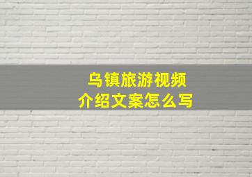 乌镇旅游视频介绍文案怎么写