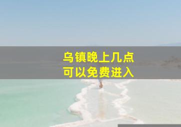 乌镇晚上几点可以免费进入