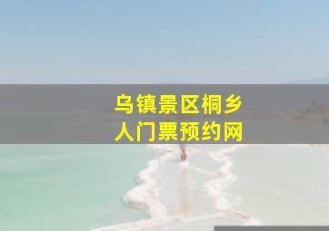 乌镇景区桐乡人门票预约网