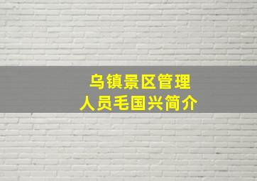 乌镇景区管理人员毛国兴简介