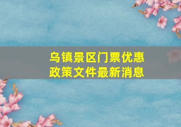 乌镇景区门票优惠政策文件最新消息