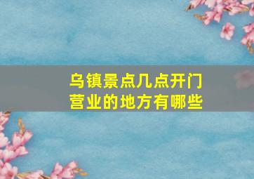 乌镇景点几点开门营业的地方有哪些