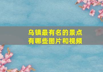 乌镇最有名的景点有哪些图片和视频