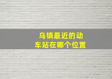 乌镇最近的动车站在哪个位置