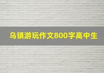 乌镇游玩作文800字高中生