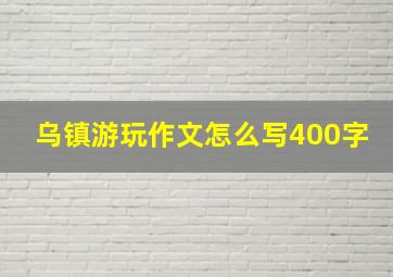 乌镇游玩作文怎么写400字